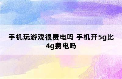 手机玩游戏很费电吗 手机开5g比4g费电吗